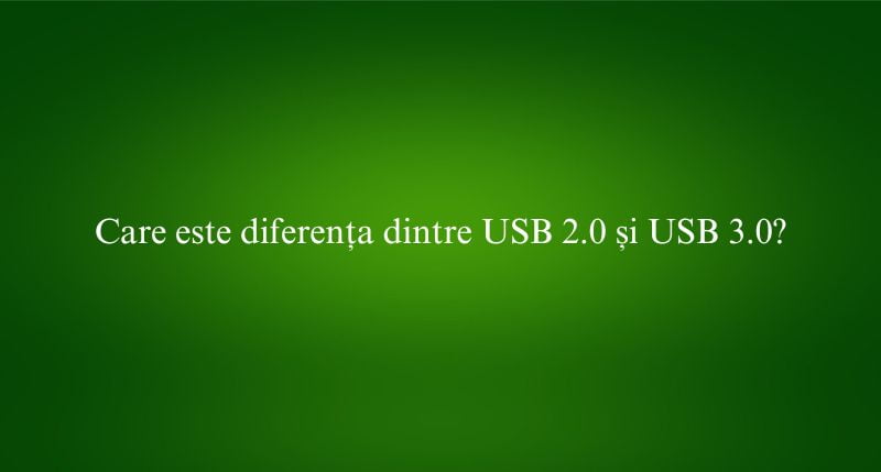 Care este diferența dintre USB 2.0 și USB 3.0
