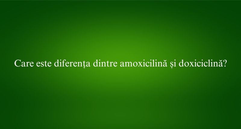Care este diferența dintre amoxicilină și doxiciclină