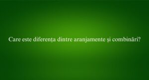 Care este diferența dintre aranjamente și combinări