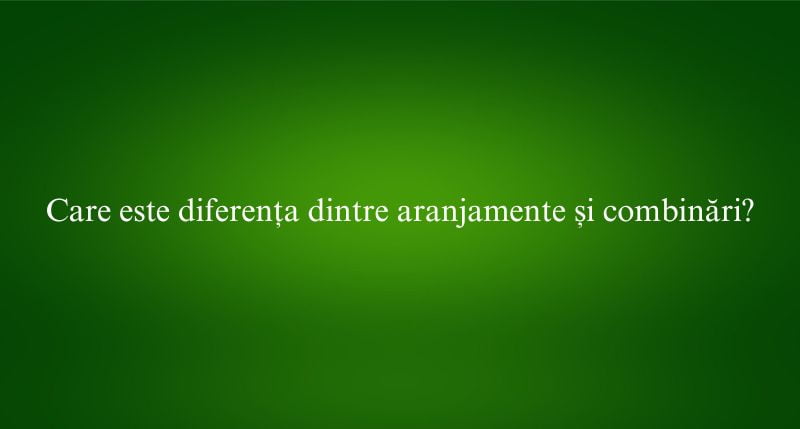 Care este diferența dintre aranjamente și combinări