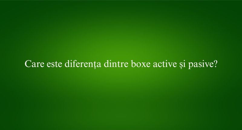 Care este diferența dintre boxe active și pasive