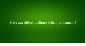 Care este diferența dintre briliant și diamant