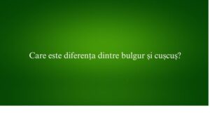 Care este diferența dintre bulgur și cușcuș