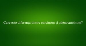 Care este diferența dintre carcinom și adenocarcinom