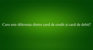 Care este diferența dintre card de credit și card de debit