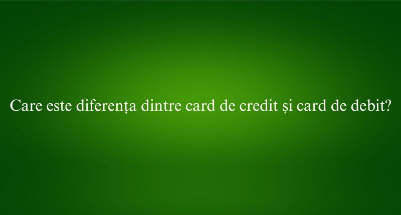 Care este diferența dintre card de credit și card de debit
