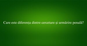 Care este diferența dintre cercetare și urmărire penală