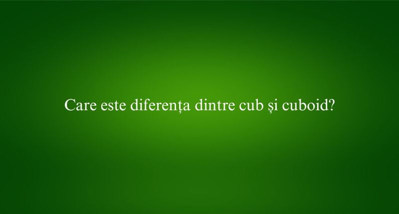 Care este diferența dintre cub și cuboid
