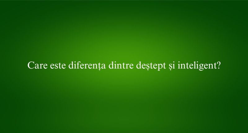 Care este diferența dintre deștept și inteligent