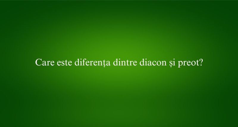 Care este diferența dintre diacon și preot