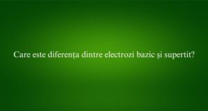 Care este diferența dintre electrozi bazic și supertit