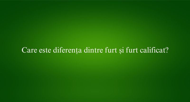 Care este diferența dintre furt și furt calificat