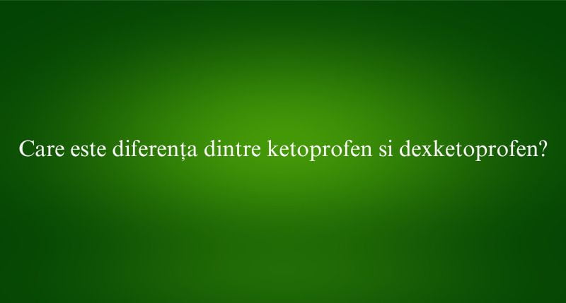 Care este diferența dintre ketoprofen si dexketoprofen