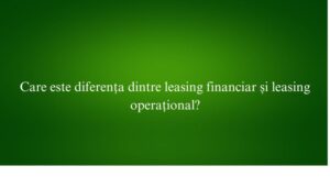 Care este diferența dintre leasing financiar și leasing operațional
