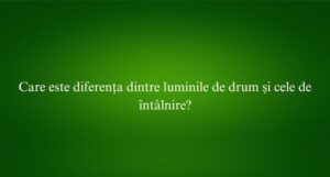 Care este diferența dintre luminile de drum și cele de întâlnire