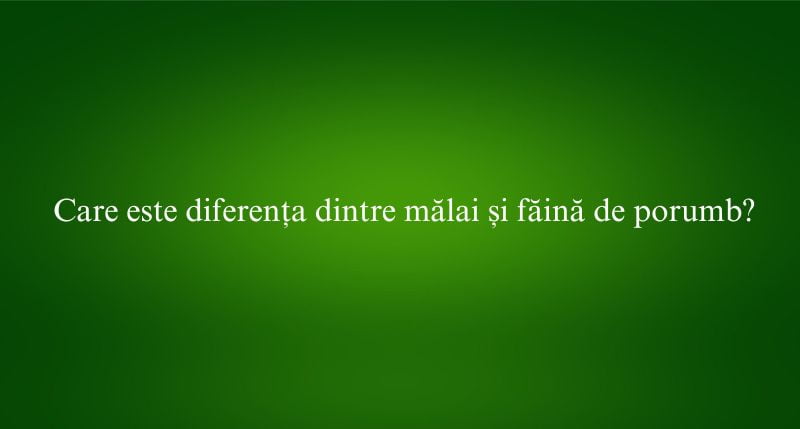 Care este diferența dintre mălai și făină de porumb