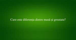 Care este diferența dintre masă și greutate