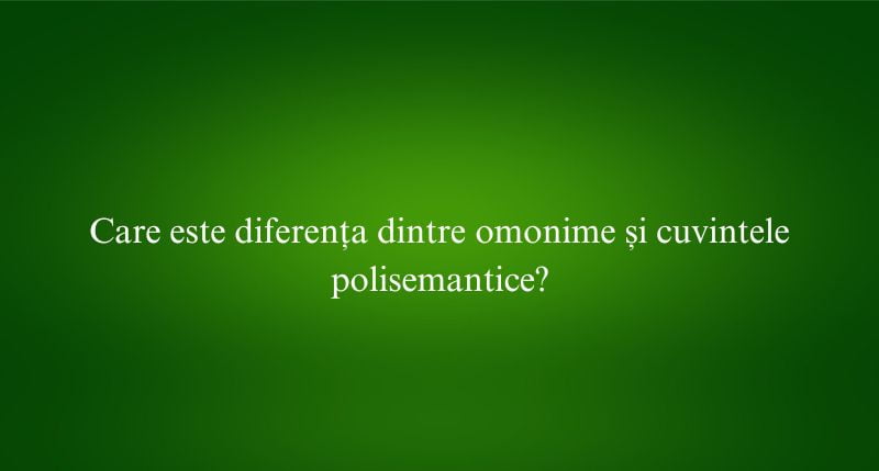 Care este diferența dintre omonime și cuvintele polisemantice