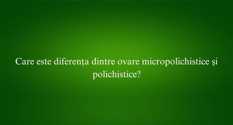 Care este diferența dintre ovare micropolichistice și polichistice
