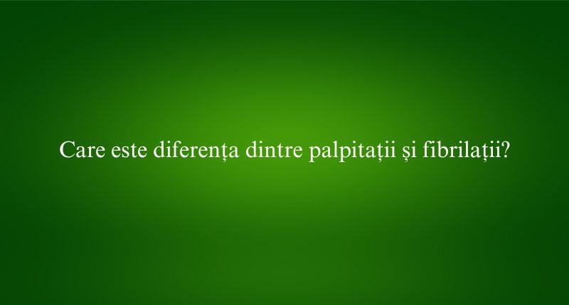 Care este diferența dintre palpitații și fibrilații