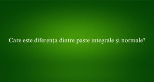 Care este diferența dintre paste integrale și normale