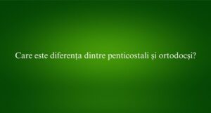 Care este diferența dintre penticostali și ortodocși