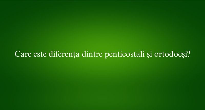 Care este diferența dintre penticostali și ortodocși