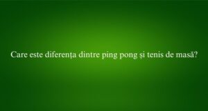 Care este diferența dintre ping pong și tenis de masă