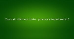 Care este diferența dintre procură și împuternicire