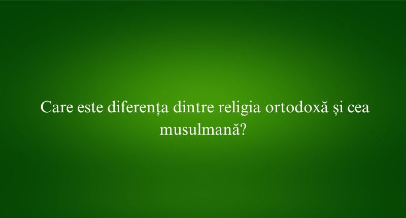 Care este diferența dintre religia ortodoxă și cea musulmană