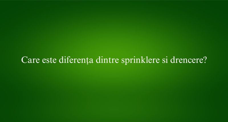 Care este diferența dintre sprinklere si drencere