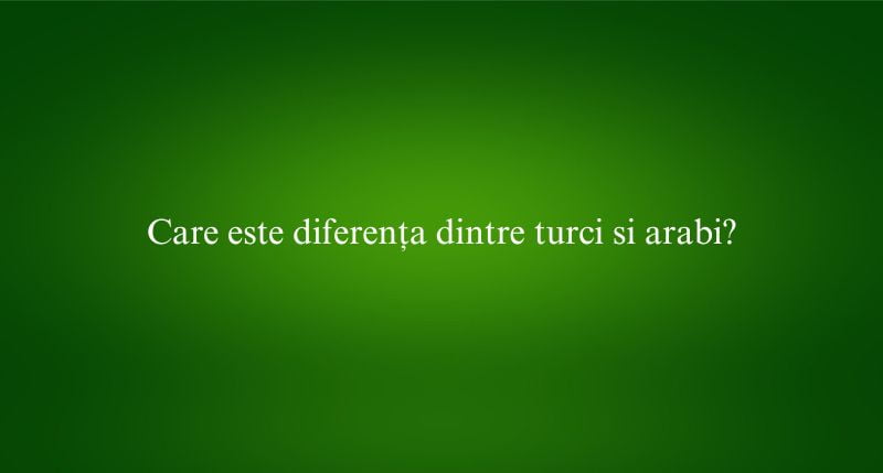 Care este diferența dintre turci si arabi