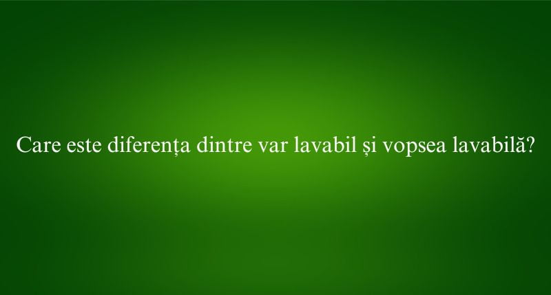 Care este diferența dintre var lavabil și vopsea lavabilă