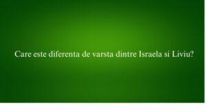 Care este diferenta de varsta dintre Israela si Liviu