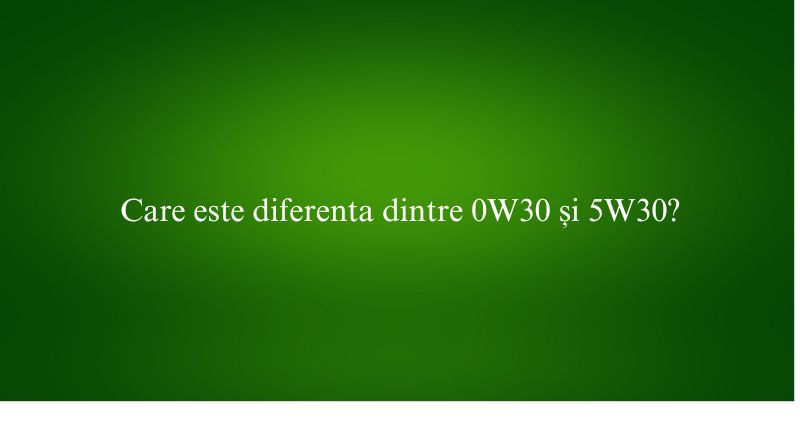 Care este diferenta dintre 0W30 și 5W30