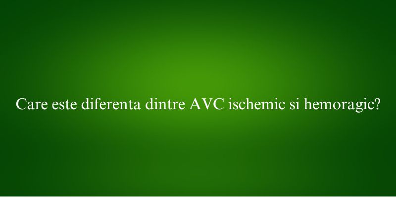 Care este diferenta dintre AVC ischemic si hemoragic