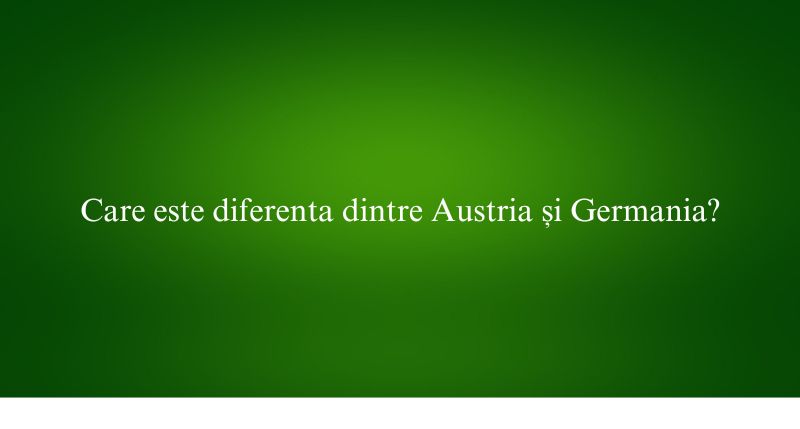 Care este diferenta dintre Austria și Germania