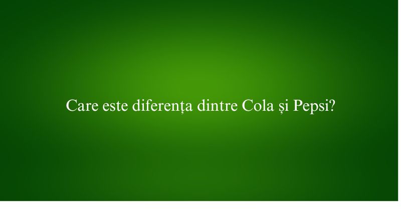 Care este diferența dintre Cola și Pepsi