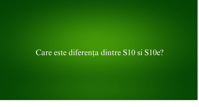 Care este diferența dintre S10 si S10e