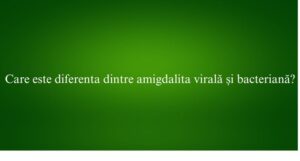Care este diferenta dintre amigdalita virală și bacteriană