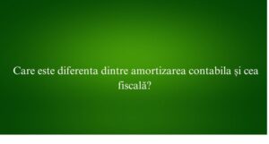 Care este diferenta dintre amortizarea contabila și cea fiscală