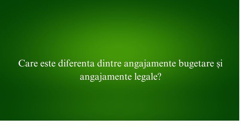 Care este diferenta dintre angajamente bugetare și angajamente legale