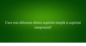 Care este diferenta dintre aspirină simplă și aspirină tamponată