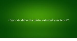 Care este diferenta dintre asteroid și meteorit