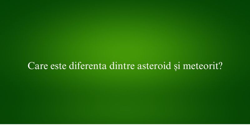 Care este diferenta dintre asteroid și meteorit
