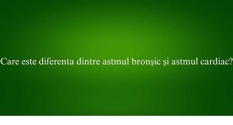 Care este diferenta dintre astmul bronșic și astmul cardiac