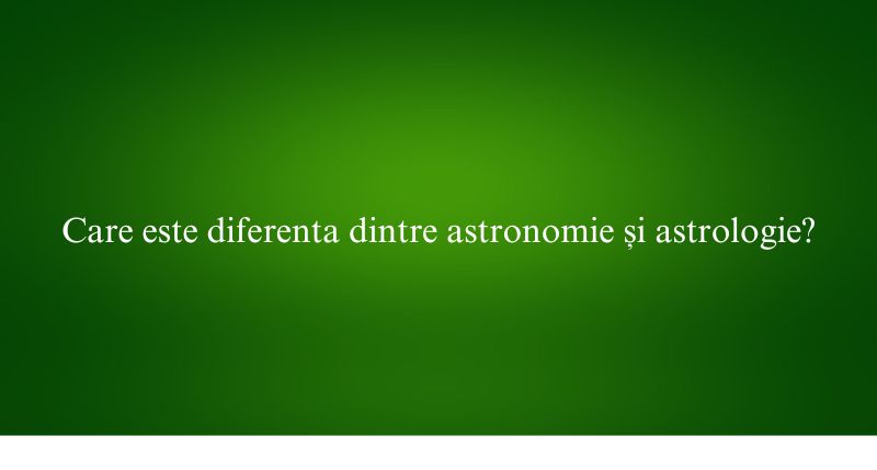 Care este diferenta dintre astronomie și astrologie