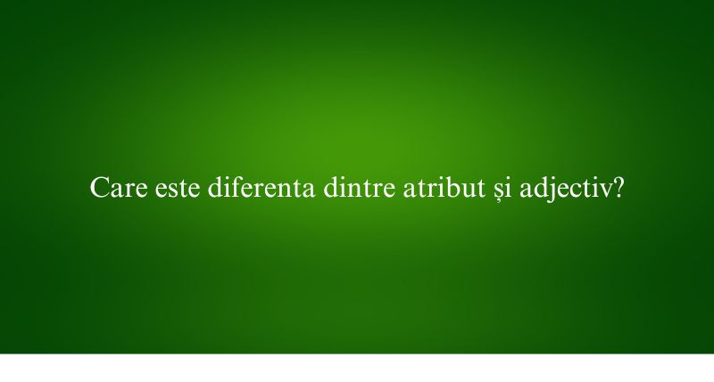 Care este diferenta dintre atribut și adjectiv