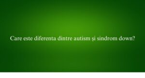 Care este diferenta dintre autism și sindrom down