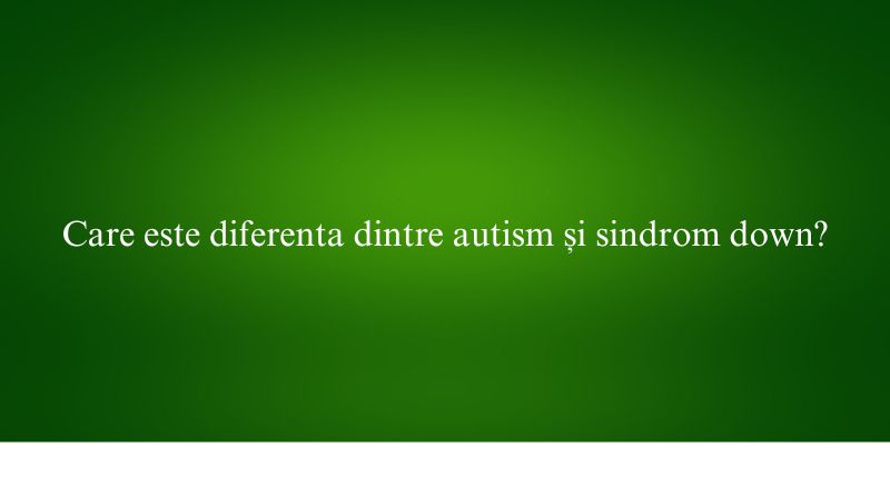 Care este diferenta dintre autism și sindrom down